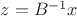 $z=B^{-1}x$