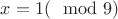 $x=1(\mod 9)$