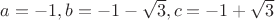 $a = -1, b=-1-\sqrt3, c = -1+\sqrt3$