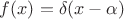 $f(x)=\delta(x-\alpha)$