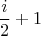 $$\frac {i} {2} + 1$$