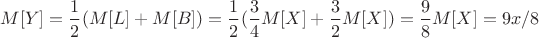$M[Y] = \dfrac{1}{2}(M[L] + M[B]) = \dfrac{1}{2}( \dfrac{3}{4}M[X] + \dfrac{3}{2}M[X]) = \dfrac{9}{8}M[X] = 9x/8$