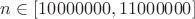 $n\in[10000000,11000000]$