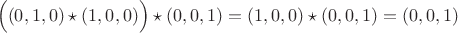 $$
\Bigl((0,1,0)\star(1,0,0)\Bigr)\star(0,0,1)=(1,0,0)\star(0,0,1)=(0,0,1)
$$