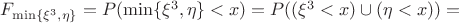 $F_{\min\{{\xi^3}, \eta\}} = P({\min\{{\xi^3}, \eta\}} < x) = P((\xi^3 < x)\cup(\eta < x)) =$