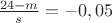 $\frac{24-m}{s}=-0,05$