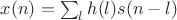 $x(n) = \sum_{l}h(l)s(n-l)$