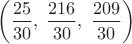 $\left(\dfrac {25}{30},\;\dfrac {216}{30},\;\dfrac {209}{30}\right)$