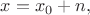 $x=x_0 + n,$