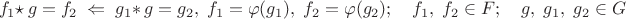 $$f_1\star\,g=f_2\;\Leftarrow\;g_1\ast\,g=g_2,\;f_1=\varphi(g_1),\;f_2=\varphi(g_2);\quad f_1,\;f_2\in F;\quad g,\;g_1,\;g_2\in G$$