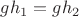 $gh_1=gh_2$