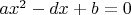$ ax^2 - dx + b = 0 $