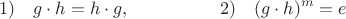 $$1) \quad g\cdot h = h \cdot g, \hspace{50pt}  2) \quad (g \cdot h)^m = e$$