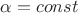 $\alpha  = const$