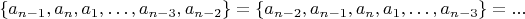 $$\left \{ a_{n-1},a_n,a_1,&hellip;,a_{n-3},a_{n-2}\right \}=\left \{ a_{n-2},a_{n-1},a_n,a_1,&hellip;,a_{n-3}\right \}=...$$
