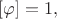 $[\varphi]=1,$