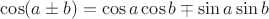 $\cos (a\pm b)= \cos a  \cos b  \mp \sin a  \sin b$