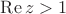 $\operatorname{Re} z > 1$