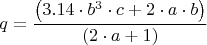 $$q = \frac { \left ( 3.14 \cdot b^3 \cdot c + 2 \cdot a \cdot b \right ) } { \left ( 2 \cdot a + 1 \right ) }$$