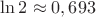 $\ln 2 \approx 0,693$