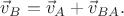 $\vec{v}_B=\vec{v}_A+\vec{v}_{BA}.$