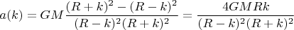 $$ a(k) = GM \frac {(R+k)^2 - (R-k)^2}{(R-k)^2(R+k)^2} = \frac{4GMRk}{(R-k)^2(R+k)^2}$$
