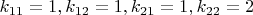 $k_{11}=1, k_{12}=1, k_{21}=1, k_{22}=2$