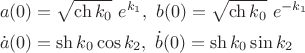 $$\[
\begin{gathered}
  a(0) = \sqrt {\ch k_0 } ~e^{k_1 } ,~b(0) = \sqrt {\ch k_0 } ~e^{ - k_1 }  \hfill \\
  \dot a(0) = \sh k_0 \cos k_2 ,~\dot b(0) = \sh k_0 \sin k_2  \hfill \\ 
\end{gathered} 
\]$$