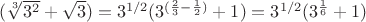 $(\sqrt[3]{3^2}+\sqrt{3})=3^{1/2}(3^{(\frac 23 - \frac 12)} +1)= 3^{1/2}(3^{\frac 16}+1)$