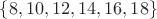 $\{8, 10, 12, 14, 16, 18\}$