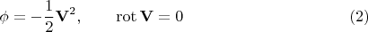 $$
\phi = -\frac{1}{2} {\bf V}^2, \qquad \operatorname{rot} {\bf V} = 0 \eqno(2)
$$