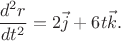 $$\frac{d^2r}{dt^2} = 2\vec{j} + 6t\vec{k}.$$