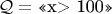 $\mathcal Q= \text{<<x> 100>>}$