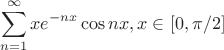 $$\sum\limits_{n=1}^\infty xe^{-nx}\cos{nx}, x\in[0,\pi/2]$$