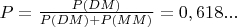 $P=\frac{P(DM)}{P(DM)+P(MM)}=0,618...$