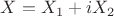 $X=X_1+iX_2$