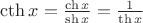 $\cth x = \frac{\ch x}{\sh x} =\frac{1}{\th x}$