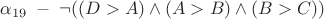 $\alpha_{19} \; - \; \neg ((D>A) \wedge (A>B) \wedge (B>C))$ $\alpha_{19} \; - \; \neg ((D>A) \wedge (A>B) \wedge (B>C))$