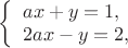 $\left\{ \begin{array}{l}
ax+y=1,\\
2ax-y=2,
\end{array} \right.$