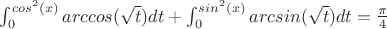 $\int_{0}^{cos^2(x)} arccos(\sqrt{t})dt + \int_{0}^{sin^2(x)} arcsin(\sqrt{t})dt = \frac{\pi }{4}$