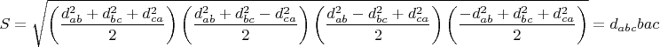 $$\[
S = \sqrt {\left( {\frac{{d_{ab} ^2  + d_{bc} ^2  + d_{ca} ^2 }}{2}} \right)\left( {\frac{{d_{ab} ^2  + d_{bc} ^2  - d_{ca} ^2 }}{2}} \right)\left( {\frac{{d_{ab} ^2  - d_{bc} ^2  + d_{ca} ^2 }}{2}} \right)\left( {\frac{{ - d_{ab} ^2  + d_{bc} ^2  + d_{ca} ^2 }}{2}} \right)}  = d_{abc} bac
\]$