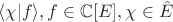 $\langle \chi |f\rangle ,f\in \mathbb C[E], \chi\in\hat E$