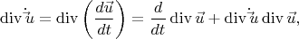 \[
\operatorname{div} \dot \vec u = \operatorname{div} \left( {\frac{{d\vec u}}
{{dt}}} \right) = \frac{d}
{{dt}}\operatorname{div} \vec u + \operatorname{div} \dot \vec u\operatorname{div} \vec u,
\]