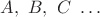 $A,\ B, \ C \ \dots$