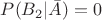 $P(B_2| \bar A)=0$