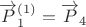 $\overrightarrow{P}_1^{(1)}=\overrightarrow{P}_4$