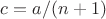 $c = a/(n+1)$