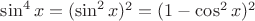 $\sin^4x=(\sin^2x)^2=(1-\cos^2x)^2$