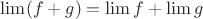 $\lim (f +g)= \lim f +\lim g $