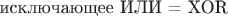 $\text{исключающее ИЛИ = XOR}$